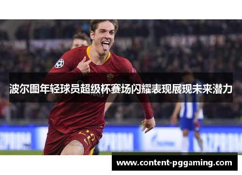 波尔图年轻球员超级杯赛场闪耀表现展现未来潜力