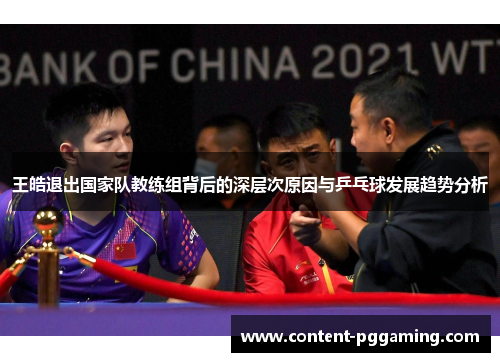 王皓退出国家队教练组背后的深层次原因与乒乓球发展趋势分析
