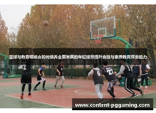 篮球与教育相结合如何培养全面发展的年轻球员提升竞技与素质教育双重能力