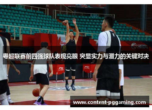 粤超联赛前四强球队表现亮眼 突显实力与潜力的关键对决