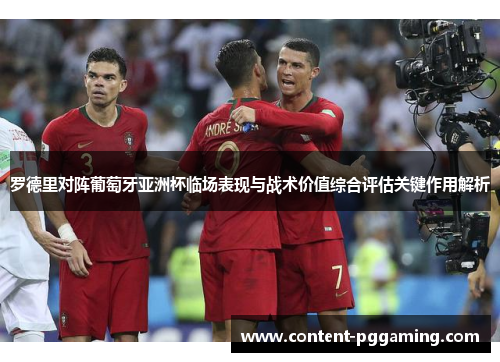 罗德里对阵葡萄牙亚洲杯临场表现与战术价值综合评估关键作用解析